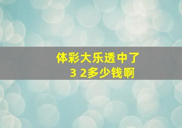 体彩大乐透中了3 2多少钱啊